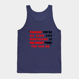 “Thinking you’re  no good and  worthless is   the worst thing   you can do” Tank Top